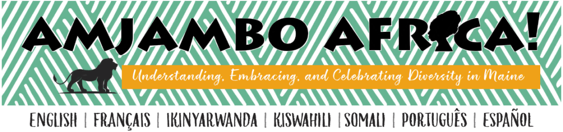 Amjambo Africa. Understanding, Embracing and Celebrating Diversity in Maine. English, Francais, Ikinyarwanda, Kiswahili, Somali, Portuges, Espanol