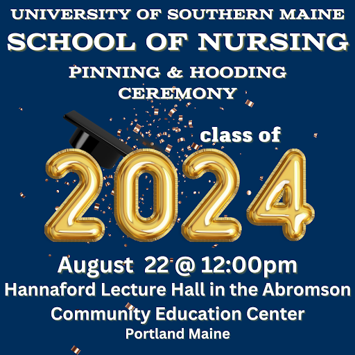 School of Nursing Pinning Ceremony
Class of 2024
August 22 at 12 pm
Hannaford Hall in the Abromson Center
Portland Maine